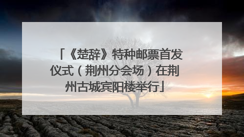 《楚辞》特种邮票首发仪式（荆州分会场）在荆州古城宾阳楼举行