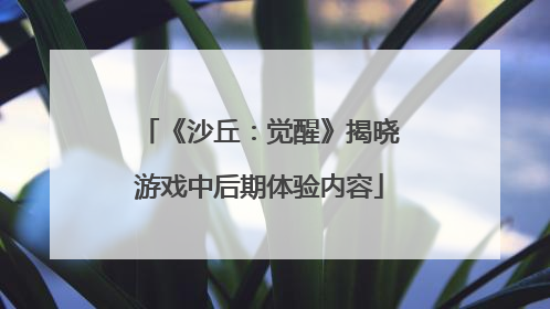 《沙丘：觉醒》揭晓游戏中后期体验内容