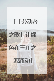 「劳动者之歌」让绿色在三江之源涌动