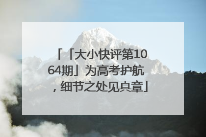 「大小快评第1064期」为高考护航，细节之处见真章