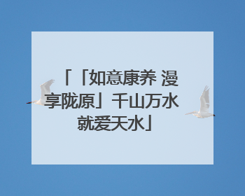 「如意康养 漫享陇原」千山万水 就爱天水