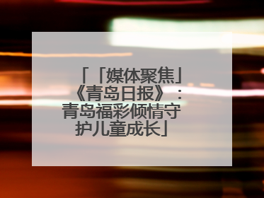 「媒体聚焦」《青岛日报》：青岛福彩倾情守护儿童成长