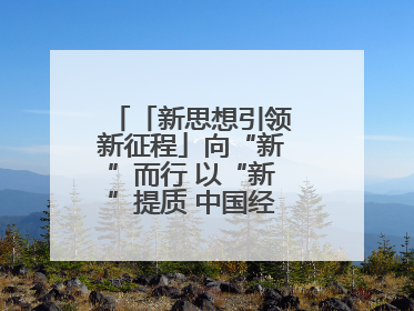 「新思想引领新征程」向“新”而行 以“新”提质 中国经济新动能澎湃