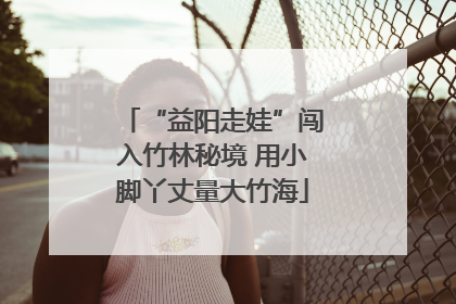 “益阳走娃”闯入竹林秘境 用小脚丫丈量大竹海