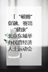 “破圈”促融、赛出“健康” 北京东城举办民营经济人士运动会