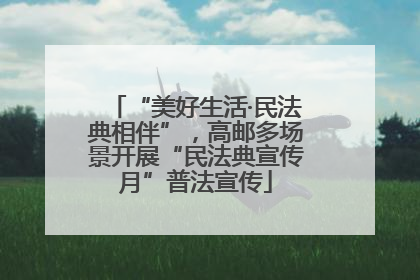 “美好生活·民法典相伴”，高邮多场景开展“民法典宣传月”普法宣传