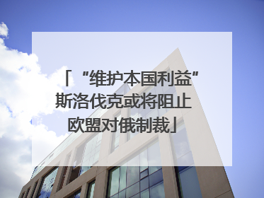 “维护本国利益” 斯洛伐克或将阻止欧盟对俄制裁