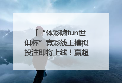 “体彩嗨fun世俱杯”竞彩线上模拟投注即将上线！赢超级大乐透体验券