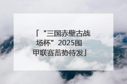 “三国赤壁古战场杯”2025围甲联赛蓄势待发