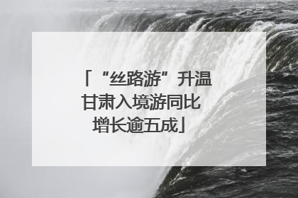 “丝路游”升温 甘肃入境游同比增长逾五成