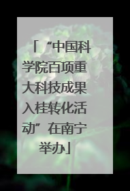 “中国科学院百项重大科技成果入桂转化活动”在南宁举办
