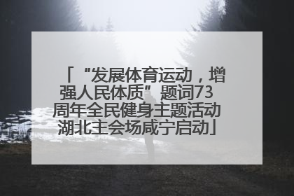“发展体育运动，增强人民体质”题词73周年全民健身主题活动湖北主会场咸宁启动