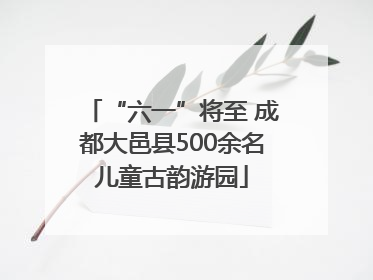 “六一”将至 成都大邑县500余名儿童古韵游园