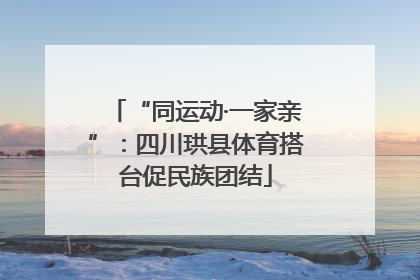 “同运动·一家亲”：四川珙县体育搭台促民族团结