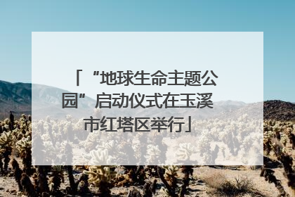 “地球生命主题公园”启动仪式在玉溪市红塔区举行