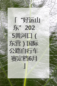 “好运山东”2025黄河口（东营）国际公路自行车赛定档6月
