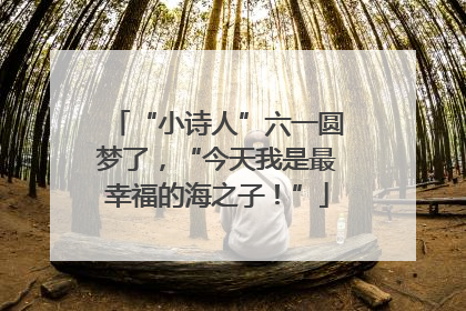 “小诗人”六一圆梦了，“今天我是最幸福的海之子！”