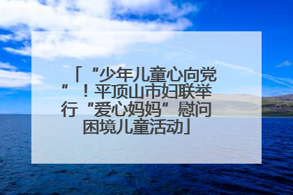 “少年儿童心向党”！平顶山市妇联举行“爱心妈妈”慰问困境儿童活动