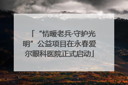 “情暖老兵·守护光明”公益项目在永春爱尔眼科医院正式启动