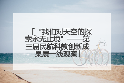 “我们对天空的探索永无止境”——第三届民航科教创新成果展一线观察