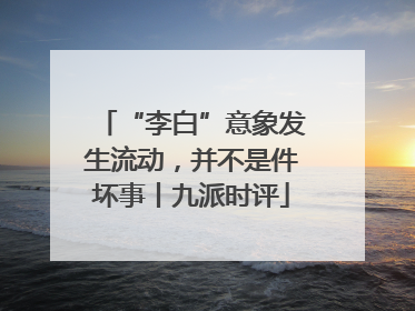 “李白”意象发生流动，并不是件坏事丨九派时评