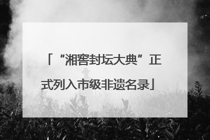 “湘窖封坛大典”正式列入市级非遗名录
