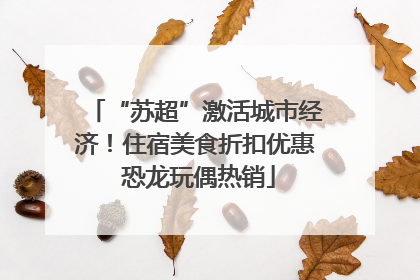“苏超”激活城市经济！住宿美食折扣优惠 恐龙玩偶热销