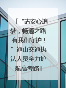 “请安心追梦，畅通之路有我们守护！”通山交通执法人员全力护航高考路