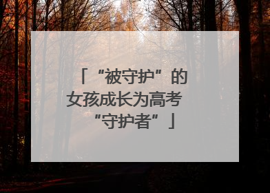 “被守护”的女孩成长为高考“守护者”