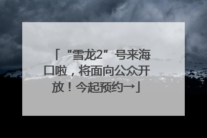 “雪龙2”号来海口啦，将面向公众开放！今起预约→