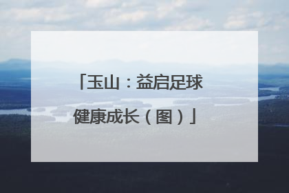玉山：益启足球 健康成长（图）