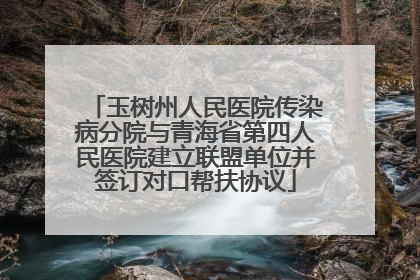 玉树州人民医院传染病分院与青海省第四人民医院建立联盟单位并签订对口帮扶协议