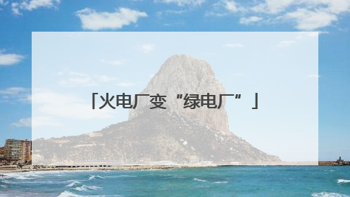 火电厂变“绿电厂”