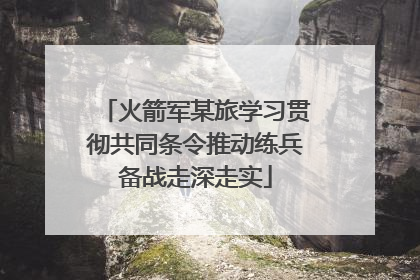 火箭军某旅学习贯彻共同条令推动练兵备战走深走实