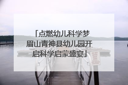 点燃幼儿科学梦 眉山青神县幼儿园开启科学启蒙盛宴
