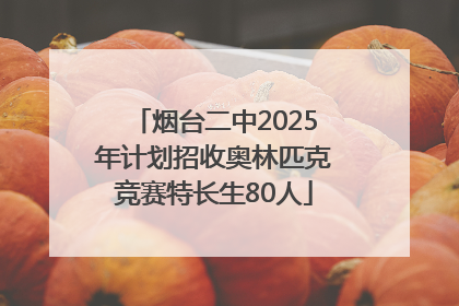 烟台二中2025年计划招收奥林匹克竞赛特长生80人