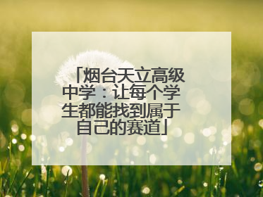 烟台天立高级中学：让每个学生都能找到属于自己的赛道