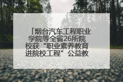 烟台汽车工程职业学院等全省26所院校获“职业素养教育进院校工程”公益教学点集中授牌