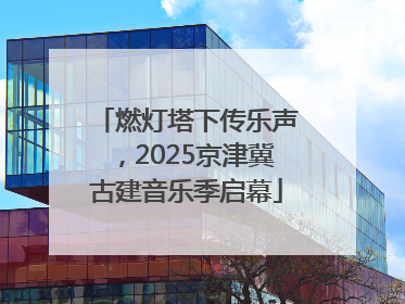 燃灯塔下传乐声，2025京津冀古建音乐季启幕