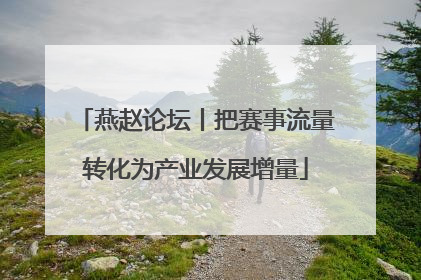燕赵论坛丨把赛事流量转化为产业发展增量