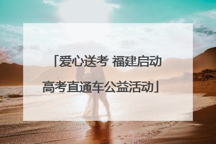 爱心送考 福建启动高考直通车公益活动