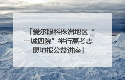 爱尔眼科株洲地区“一城四院”举行高考志愿填报公益讲座