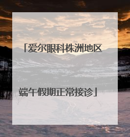 爱尔眼科株洲地区端午假期正常接诊