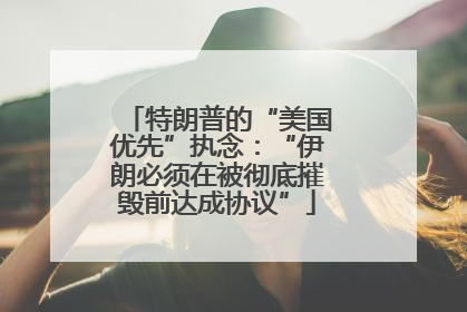 特朗普的“美国优先”执念：“伊朗必须在被彻底摧毁前达成协议”