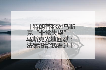 特朗普称对马斯克“非常失望” 马斯克光速回怼：法案没给我看过