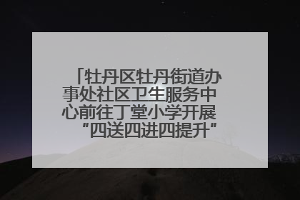 牡丹区牡丹街道办事处社区卫生服务中心前往丁堂小学开展“四送四进四提升”及无烟日宣传活动