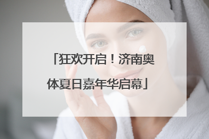 狂欢开启！济南奥体夏日嘉年华启幕