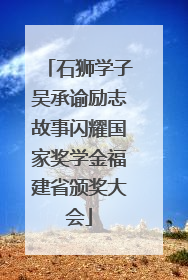 石狮学子吴承谕励志故事闪耀国家奖学金福建省颁奖大会
