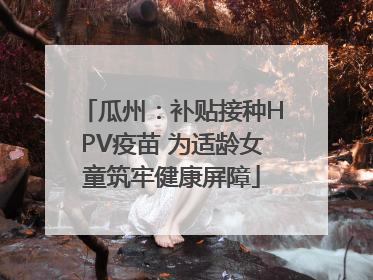 瓜州：补贴接种HPV疫苗 为适龄女童筑牢健康屏障
