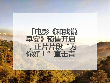 电影《和我说早安》预售开启，正片片段“为你好！”直击青少年抑郁之痛